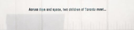 A white wall with a quote on it that says "Across time and space, two children of Toronto meet...".