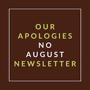 A brown background with text stating "OUR APOLOGIES NO AUGUST NEWSLETTER".