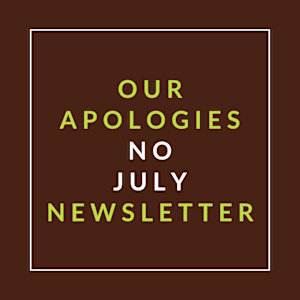A brown background with text stating "OUR APOLOGIES NO JULY NEWSLETTER".
