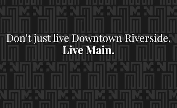 A black background with a pattern and the words "Don't just live Downtown Riverside. Live Main."