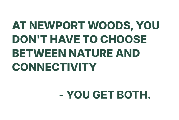 A black background with white text stating that at Newport Woods, you don't have to choose between nature and connectivity, you get both.