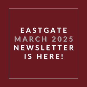 A red square with white text announcing the Eastgate March 2025 Newsletter.