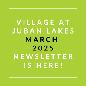 A green square with white text announcing the March 2025 newsletter for Village at Juban Lakes.