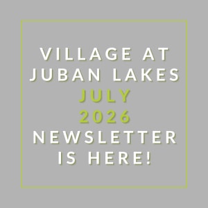 A newsletter announcement for the Village at Juban Lakes in July 2026.