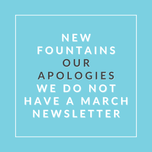 A blue background with white text that reads "New fountains our apologies we do not have a March newsletter".